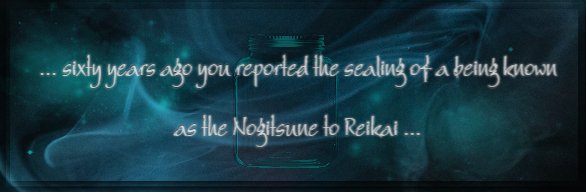 Quote: "...sixty years ago you reported the sealing of a being known as The Nogitsune to Reikei..."